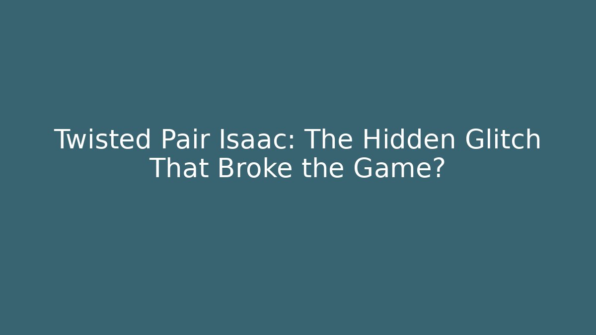 Twisted Pair Isaac: The Hidden Glitch That Broke the Game?