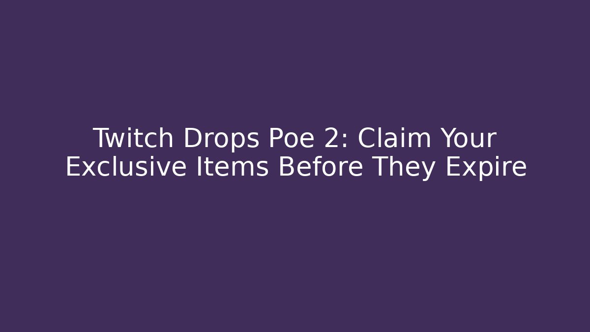 Twitch Drops Poe 2: Claim Your Exclusive Items Before They Expire