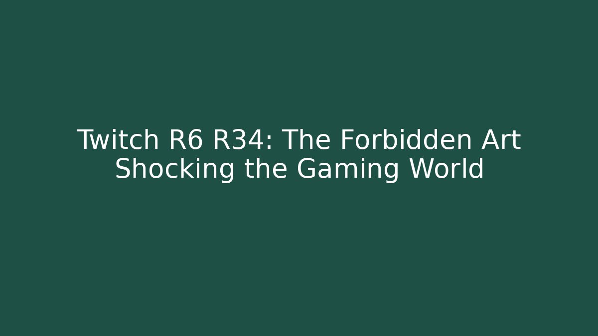 Twitch R6 R34: The Forbidden Art Shocking the Gaming World