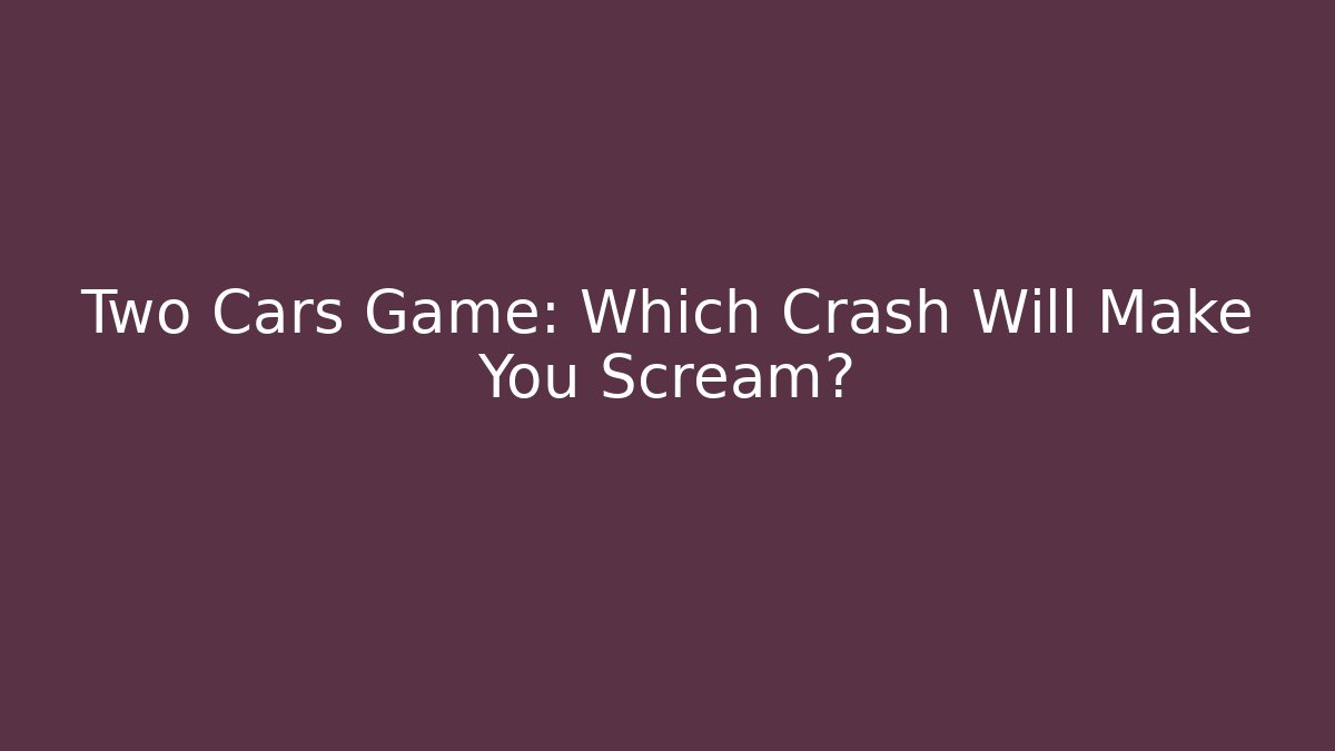 Two Cars Game: Which Crash Will Make You Scream?