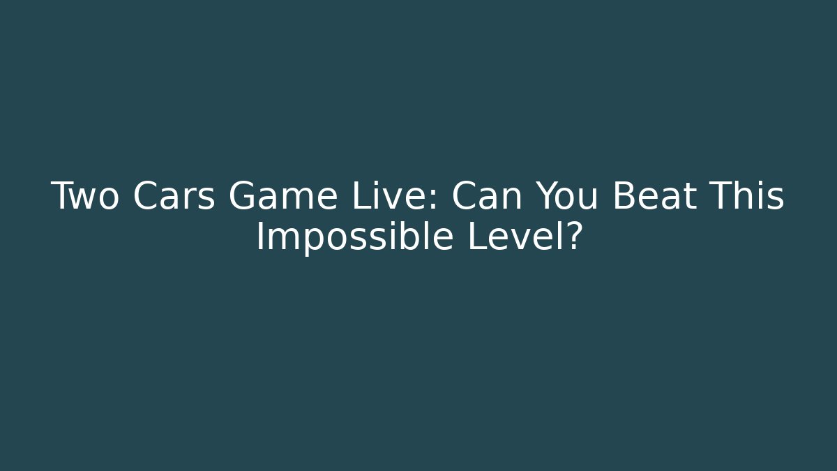 Two Cars Game Live: Can You Beat This Impossible Level?