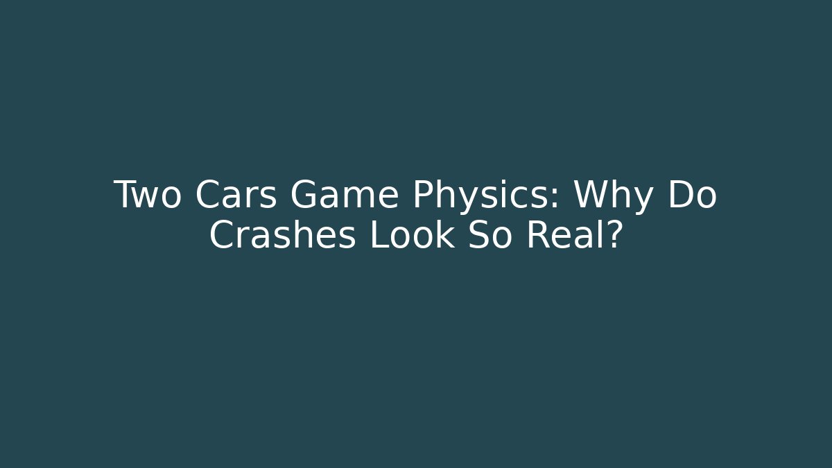 Two Cars Game Physics: Why Do Crashes Look So Real? - Felix Cat Insurance