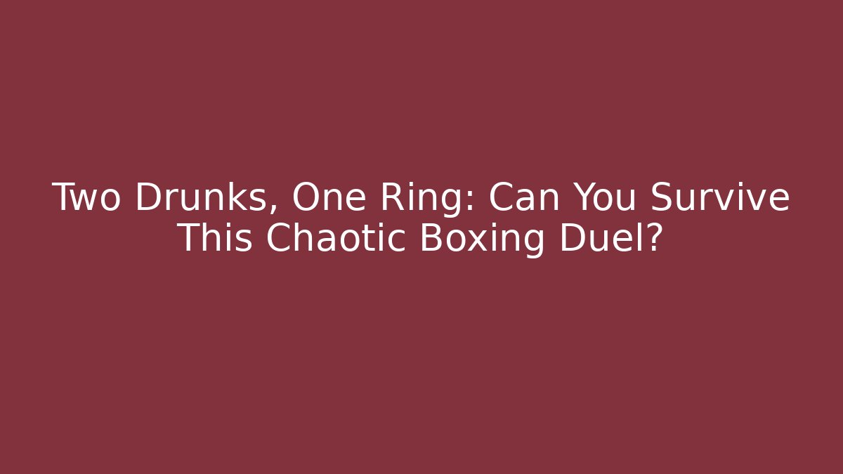 Two Drunks, One Ring: Can You Survive This Chaotic Boxing Duel?
