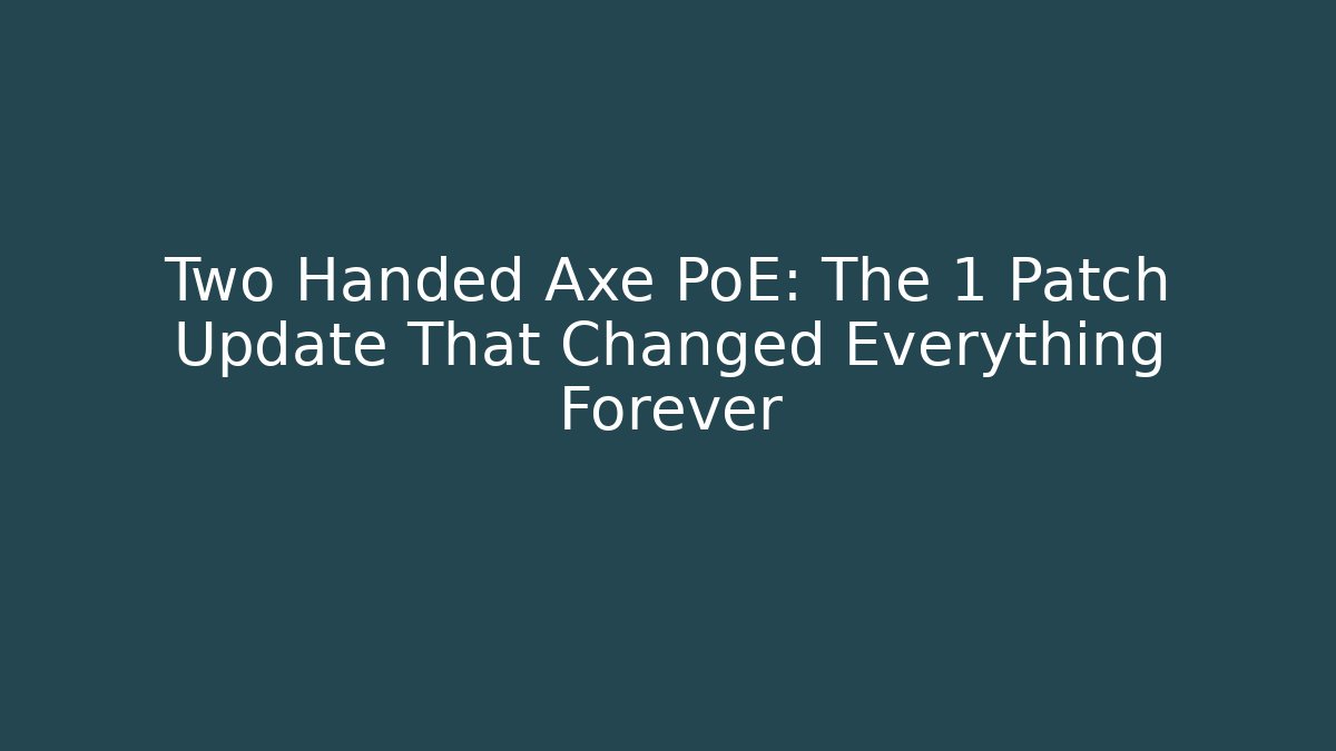 Two Handed Axe PoE: The 1 Patch Update That Changed Everything Forever - Felix Cat Insurance