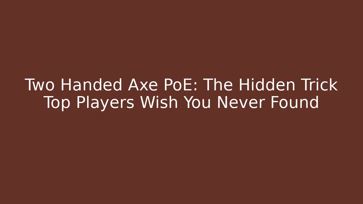 Two Handed Axe PoE: The Hidden Trick Top Players Wish You Never Found