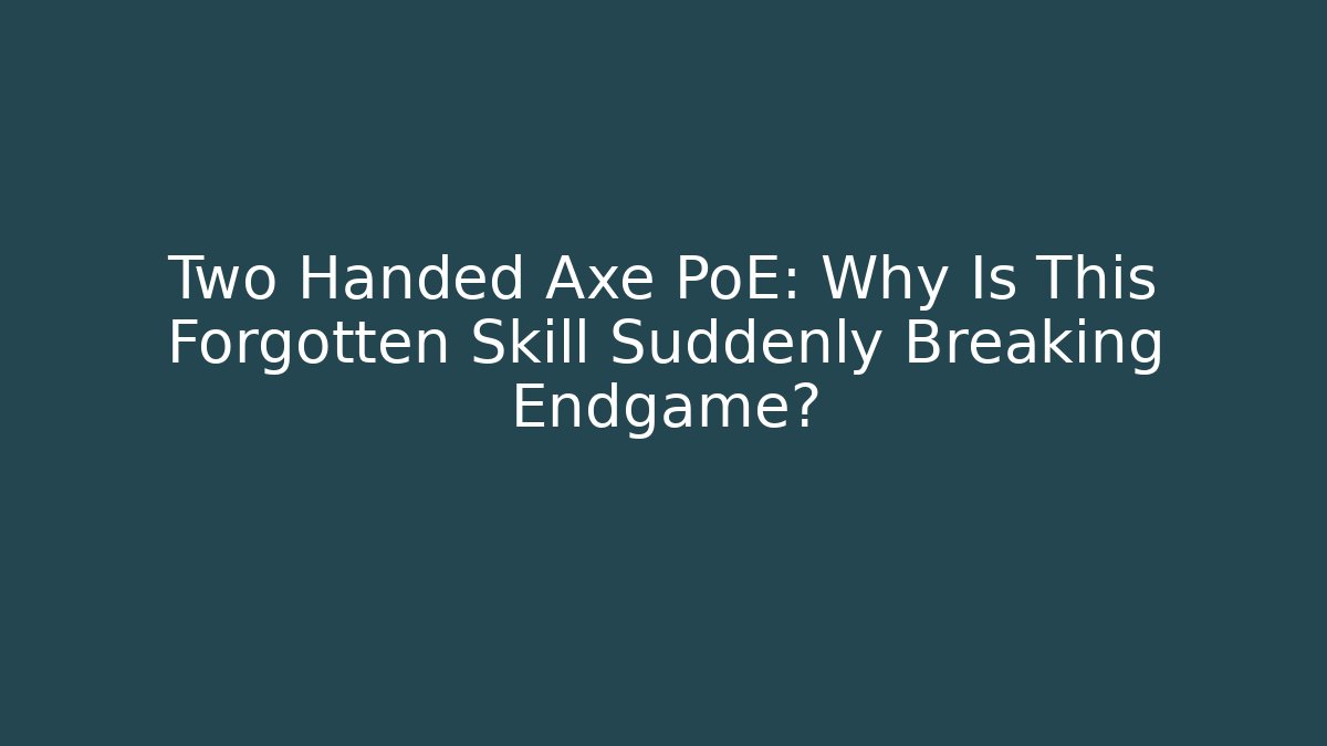 Two Handed Axe PoE: Why Is This Forgotten Skill Suddenly Breaking Endgame?