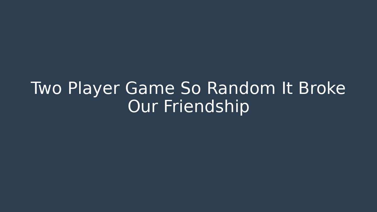 Two Player Game So Random It Broke Our Friendship