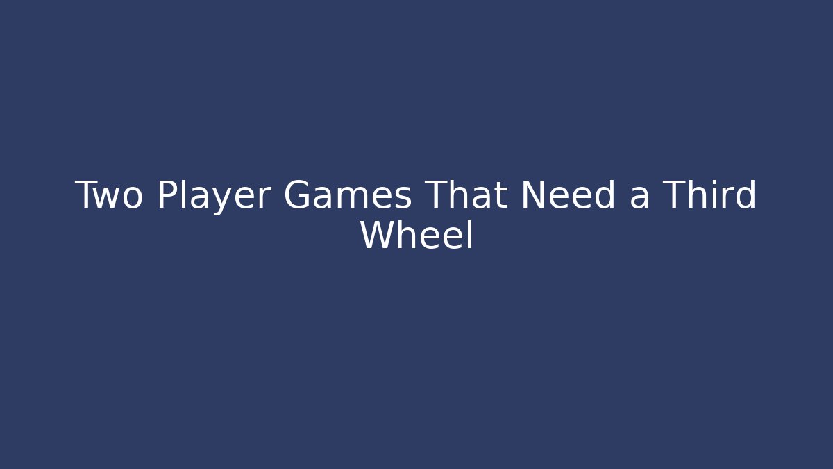 Two Player Games That Need a Third Wheel