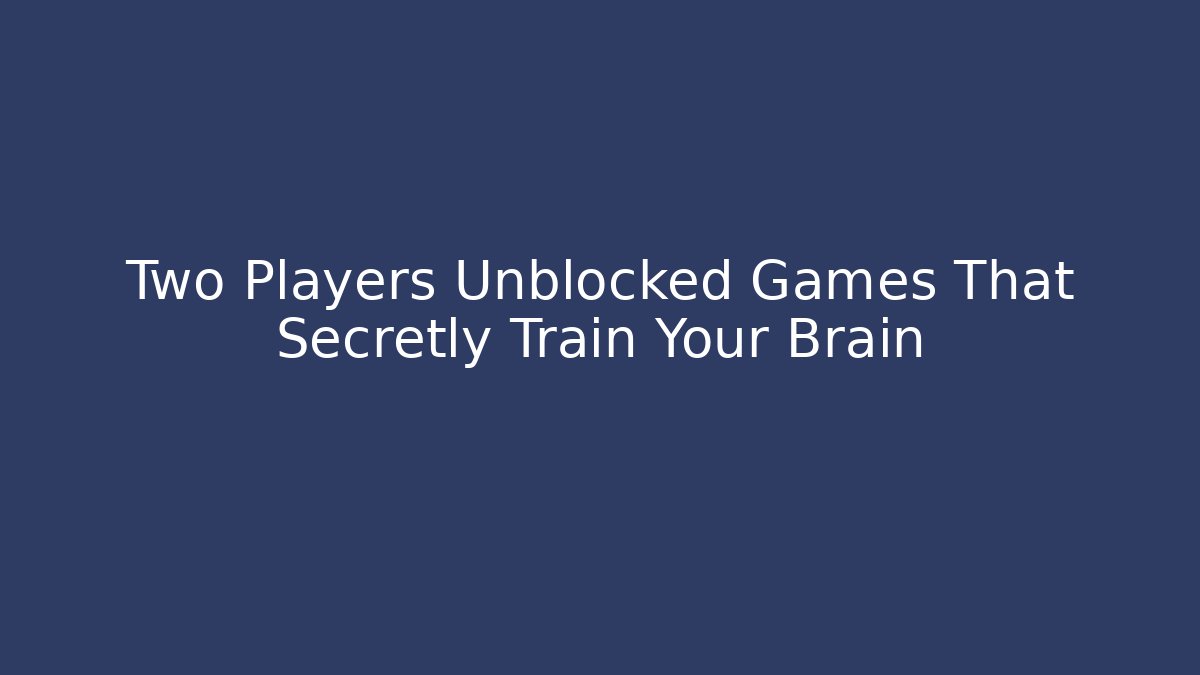 Two Players Unblocked Games That Secretly Train Your Brain