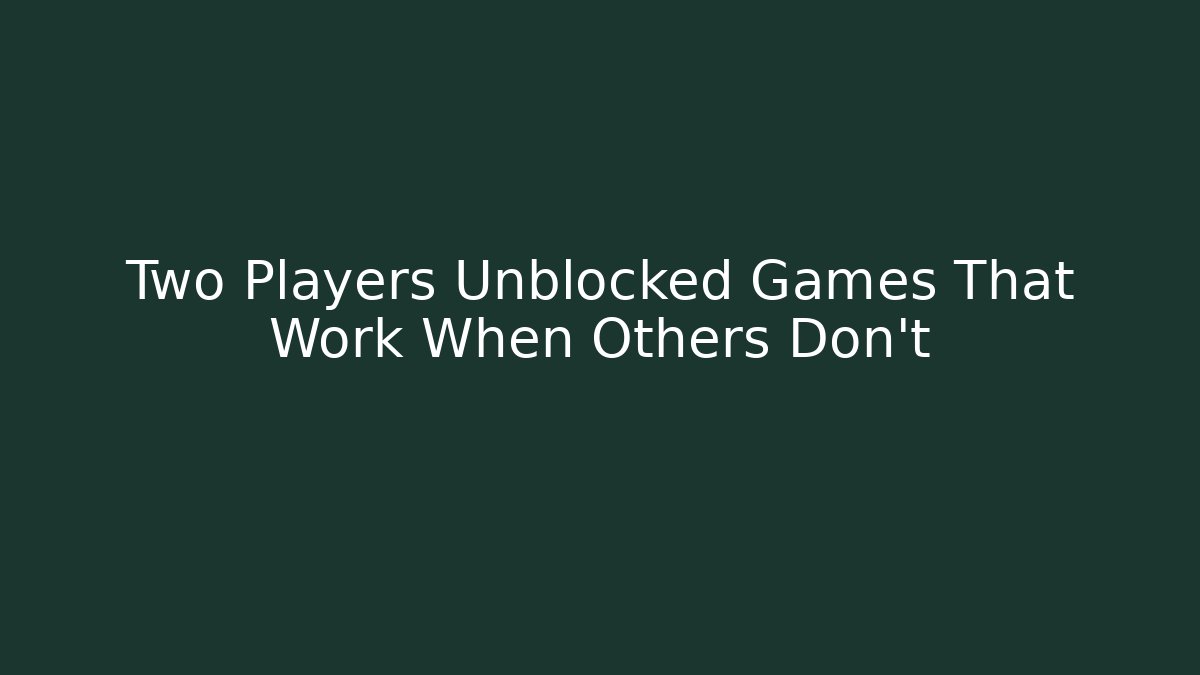 Two Players Unblocked Games That Work When Others Don't