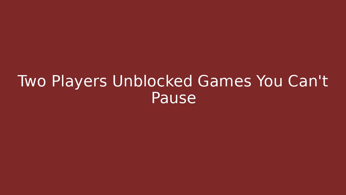 Two Players Unblocked Games You Can't Pause - Felix Cat Insurance