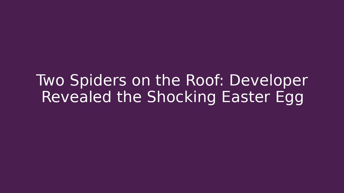 Two Spiders on the Roof: Developer Revealed the Shocking Easter Egg
