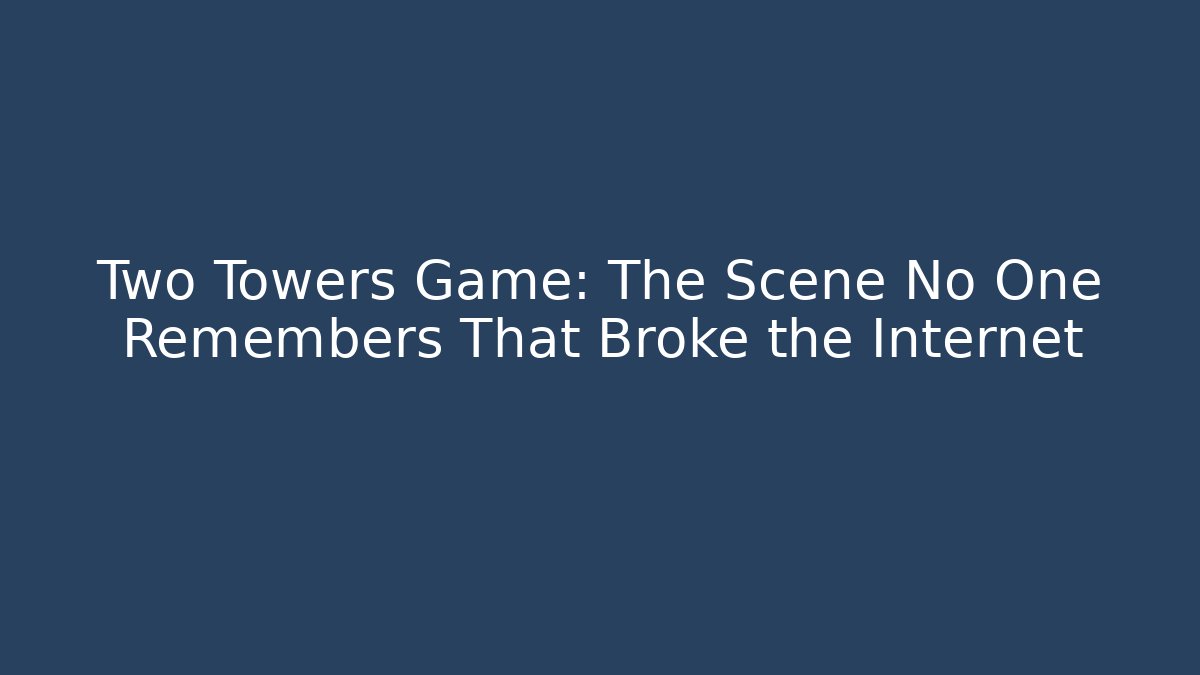Two Towers Game: The Scene No One Remembers That Broke the Internet