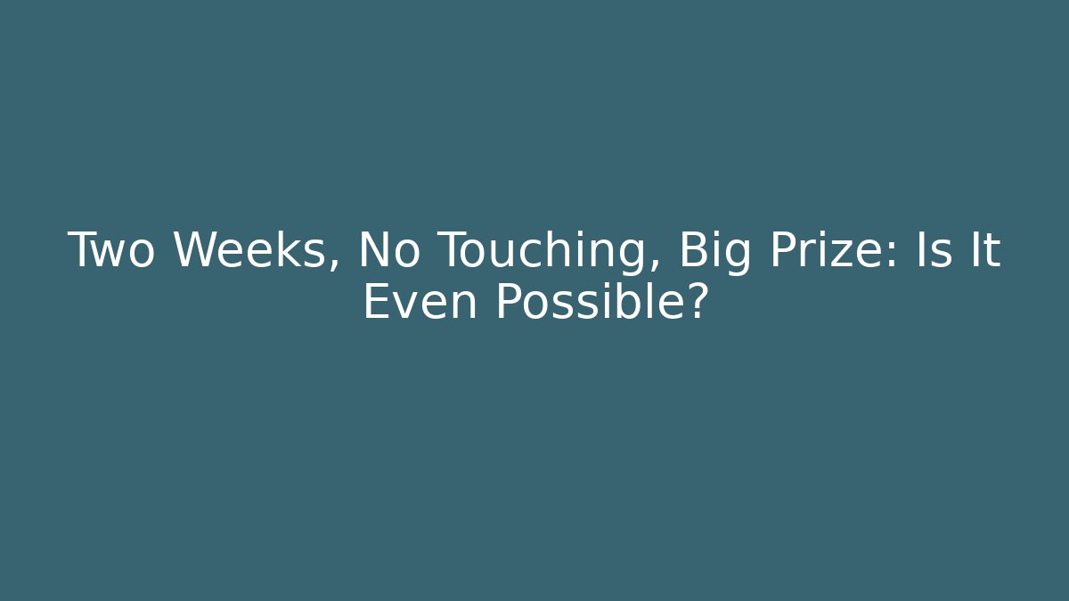 Two Weeks, No Touching, Big Prize: Is It Even Possible?