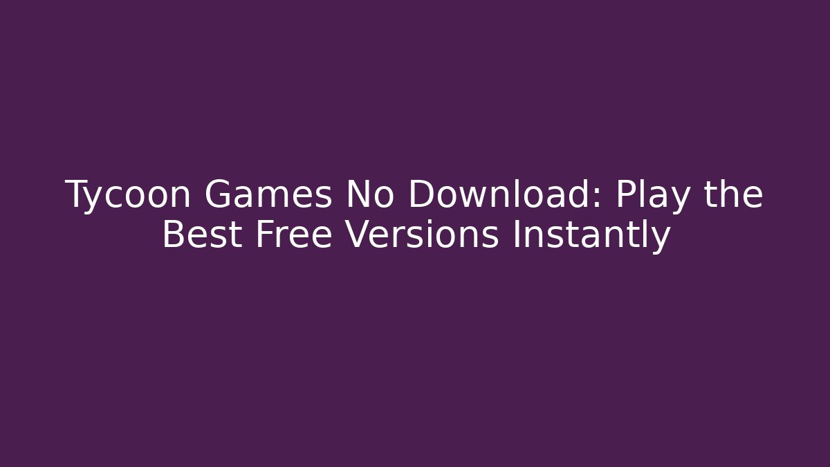 Tycoon Games No Download: Play the Best Free Versions Instantly