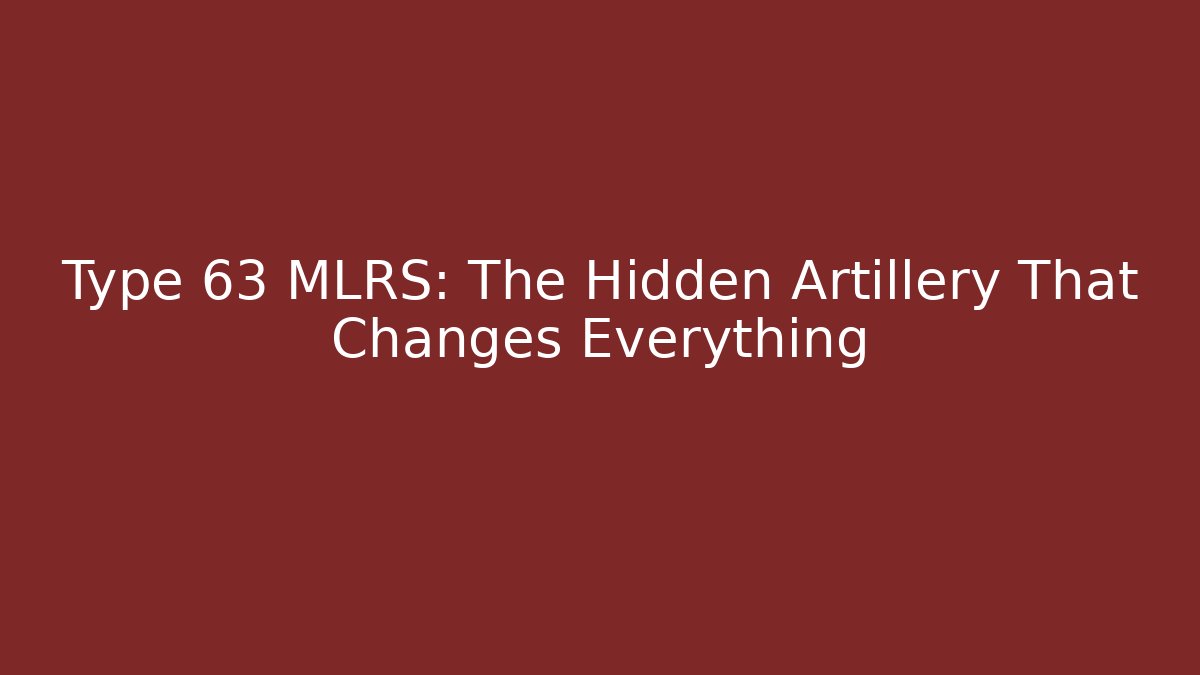 Type 63 MLRS: The Hidden Artillery That Changes Everything - Felix Cat Insurance