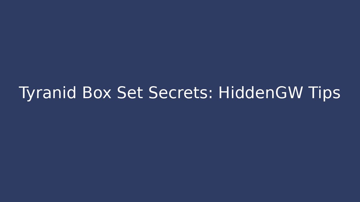 Tyranid Box Set Secrets: HiddenGW Tips