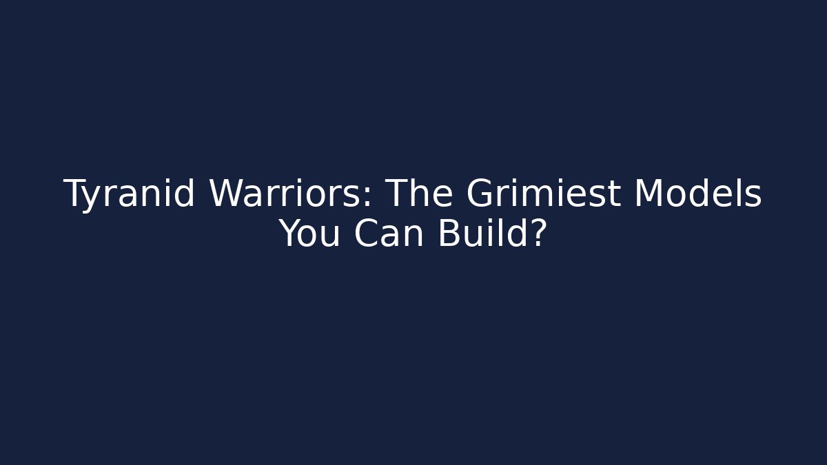 Tyranid Warriors: The Grimiest Models You Can Build?