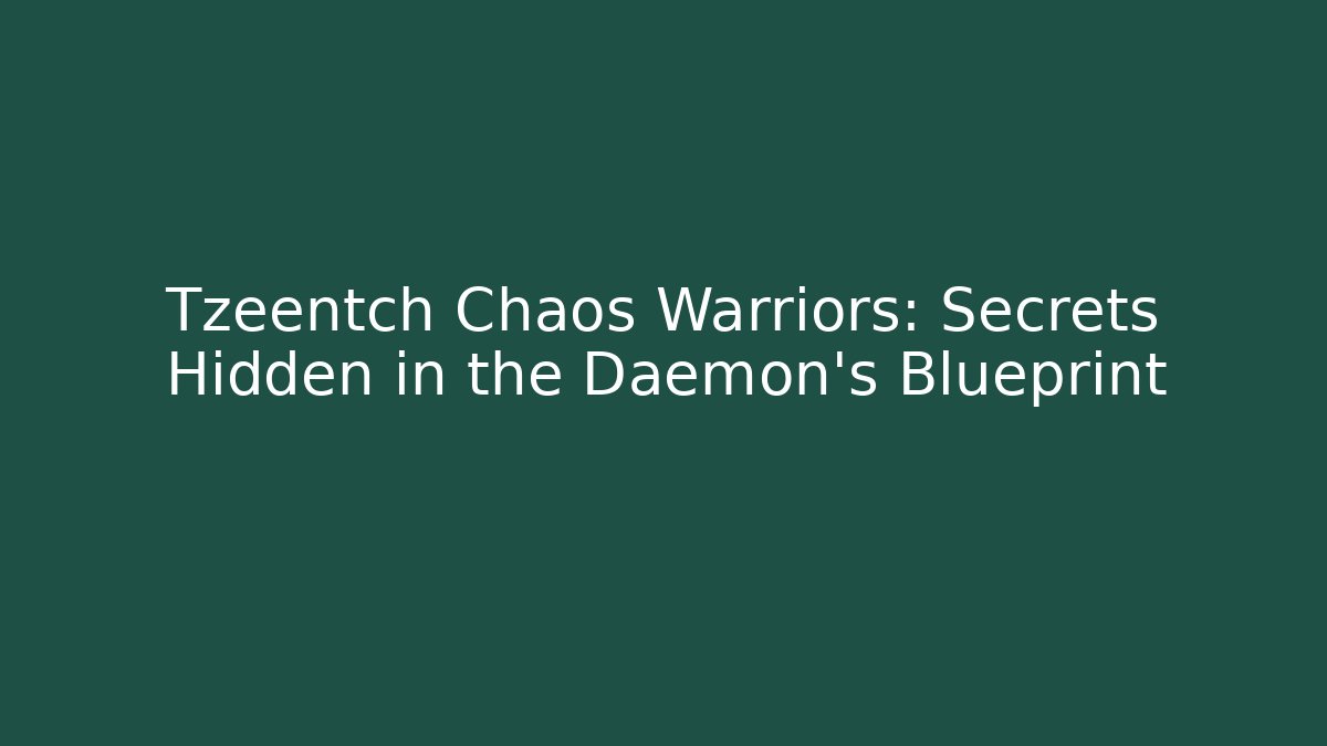 Tzeentch Chaos Warriors: Secrets Hidden in the Daemon's Blueprint