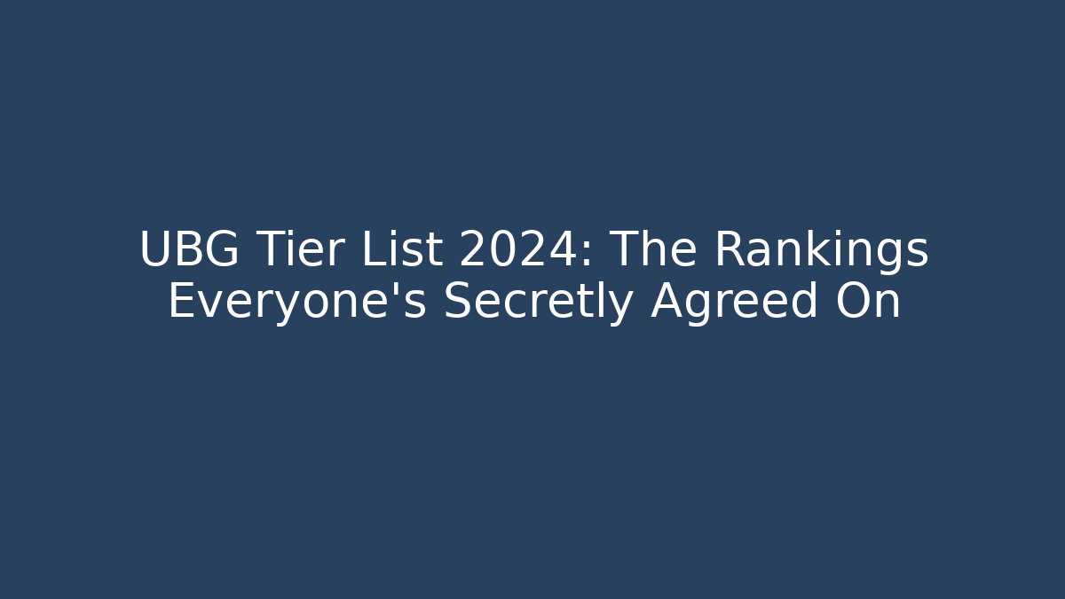UBG Tier List 2024: The Rankings Everyone’s Secretly Agreed On
