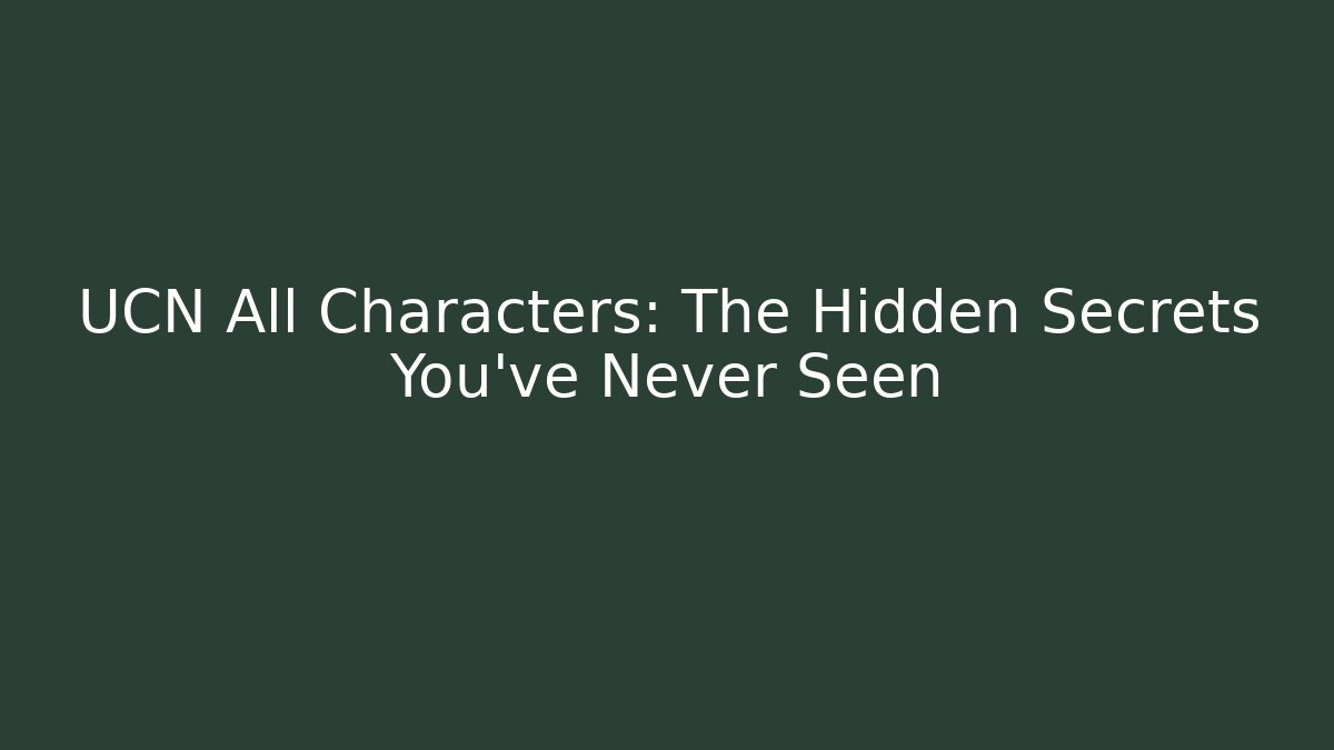 UCN All Characters: The Hidden Secrets You've Never Seen