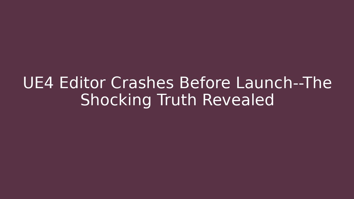 UE4 Editor Crashes Before Launch—The Shocking Truth Revealed