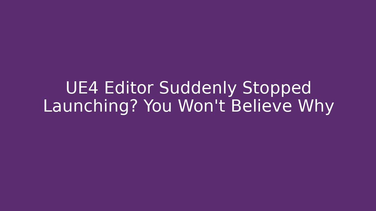UE4 Editor Suddenly Stopped Launching? You Won’t Believe Why