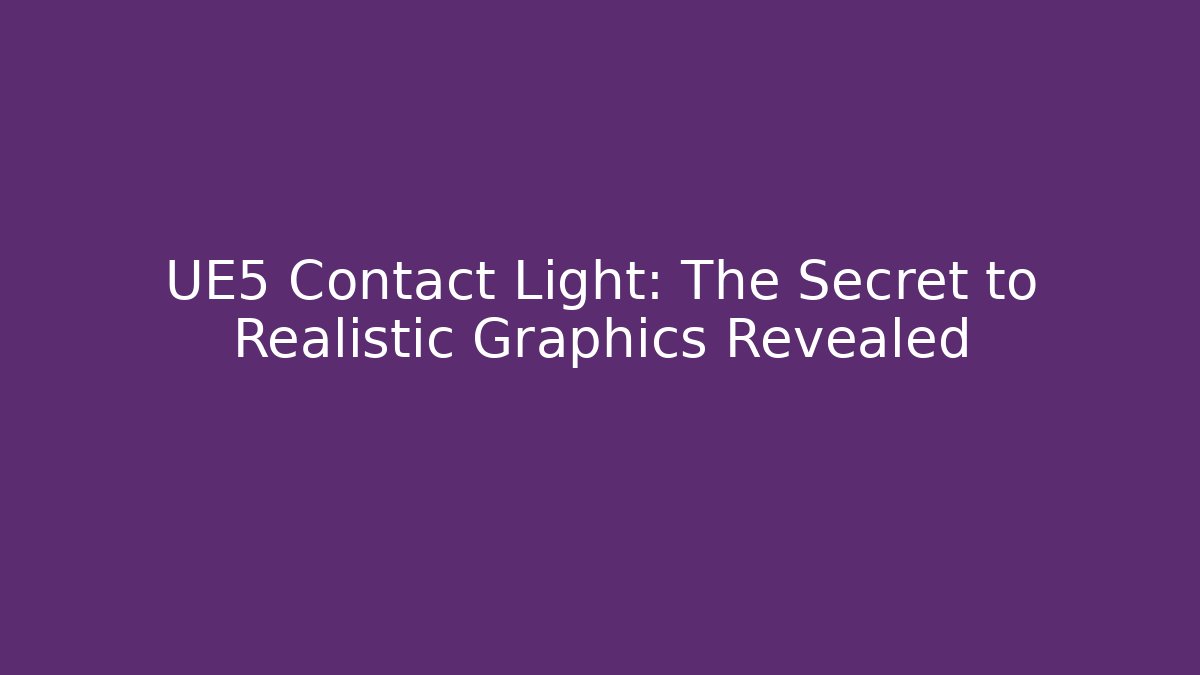 UE5 Contact Light: The Secret to Realistic Graphics Revealed