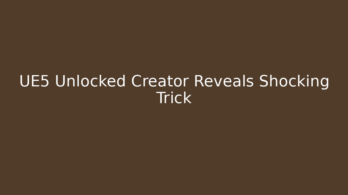 UE5 Unlocked Creator Reveals Shocking Trick