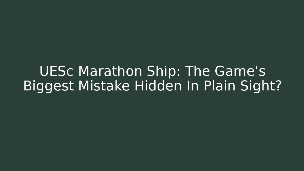 UESc Marathon Ship: The Game's Biggest Mistake Hidden In Plain Sight?