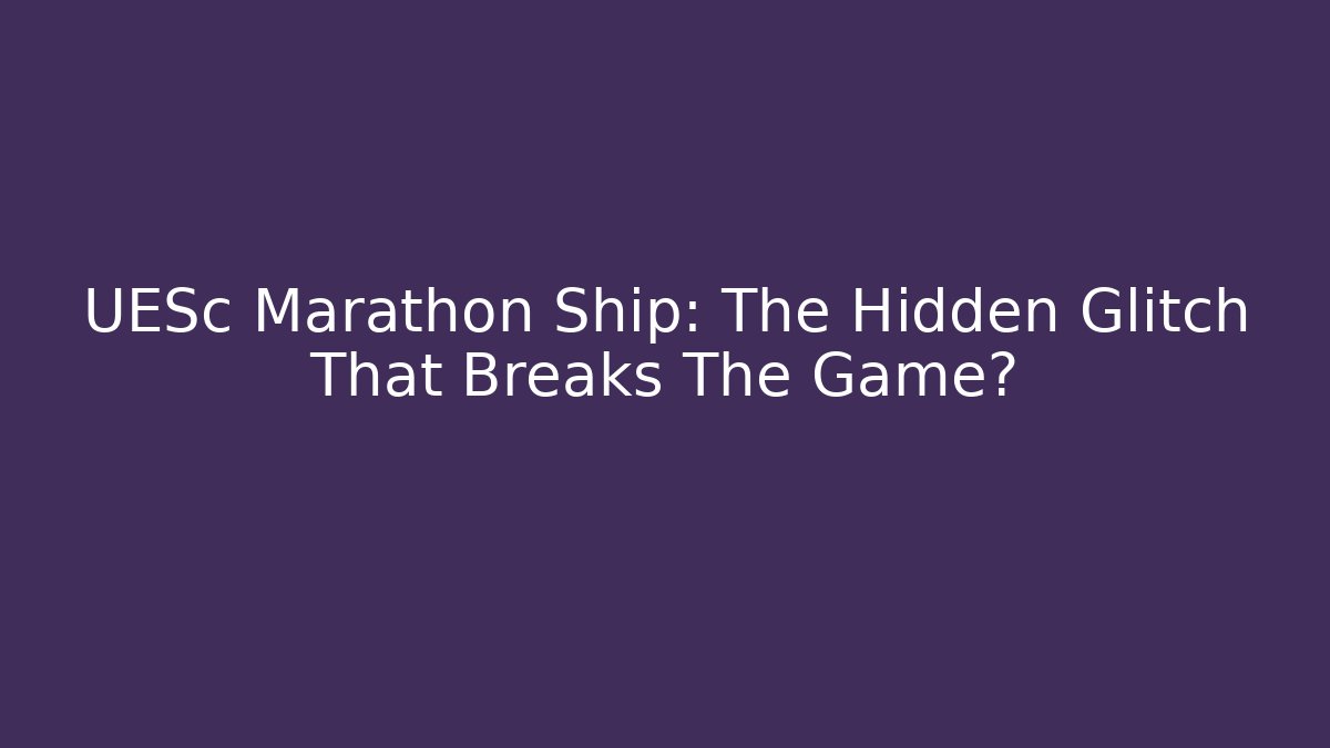 UESc Marathon Ship: The Hidden Glitch That Breaks The Game?