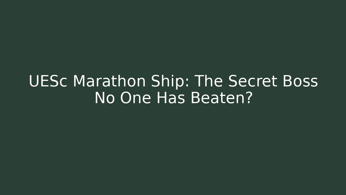UESc Marathon Ship: The Secret Boss No One Has Beaten?