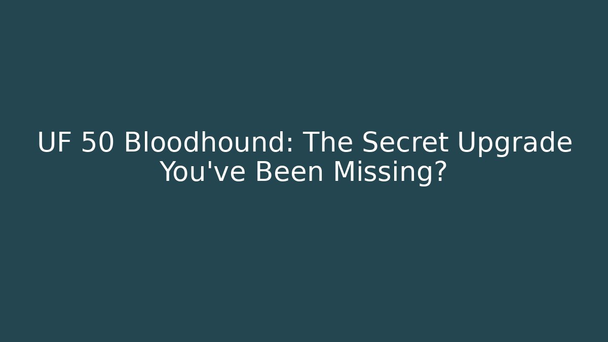UF 50 Bloodhound: The Secret Upgrade You’ve Been Missing?