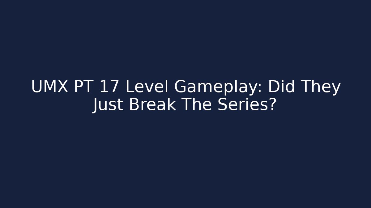 UMX PT 17 Level Gameplay: Did They Just Break The Series?
