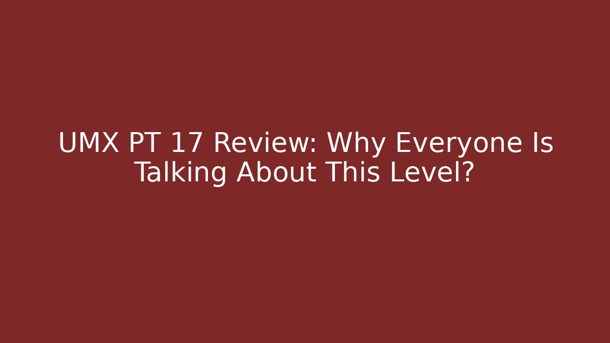UMX PT 17 Review: Why Everyone Is Talking About This Level?
