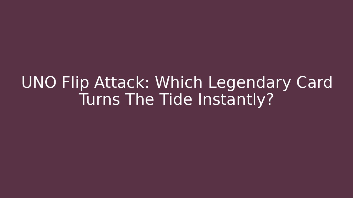 UNO Flip Attack: Which Legendary Card Turns The Tide Instantly?