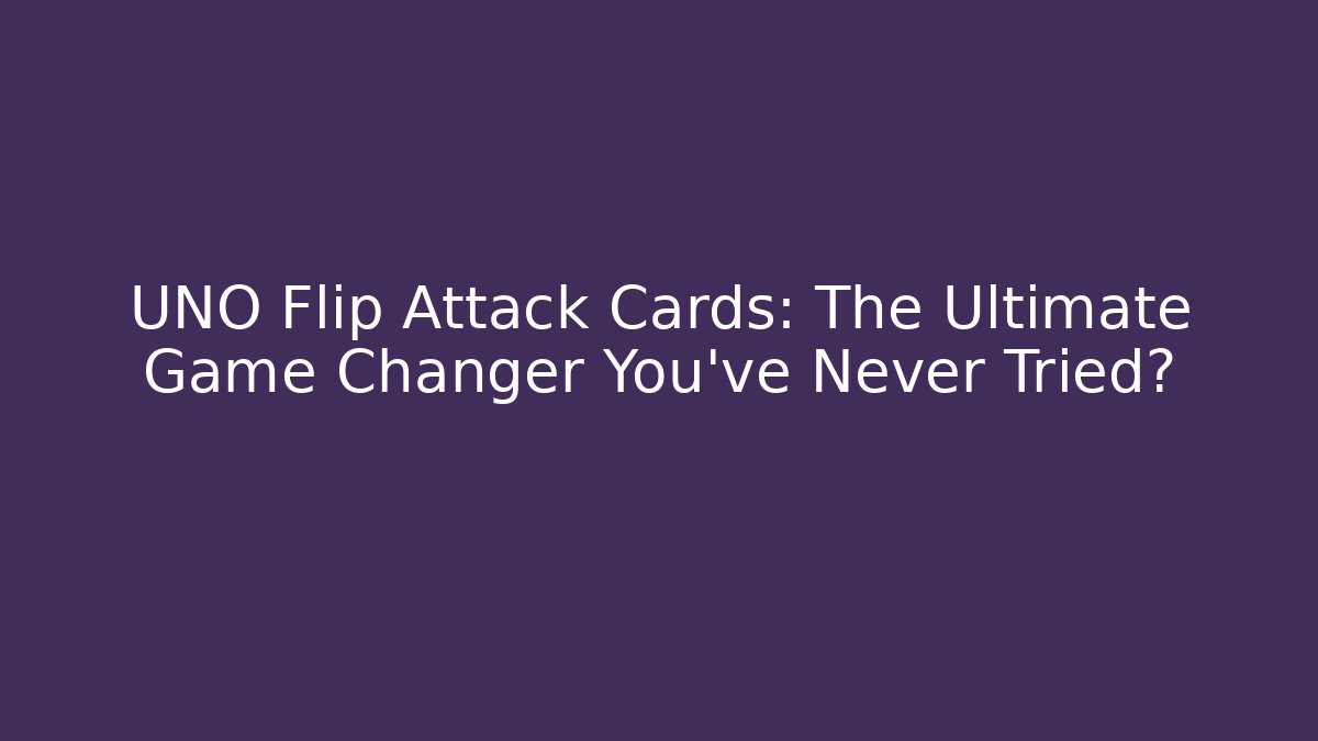 UNO Flip Attack Cards: The Ultimate Game Changer You’ve Never Tried?