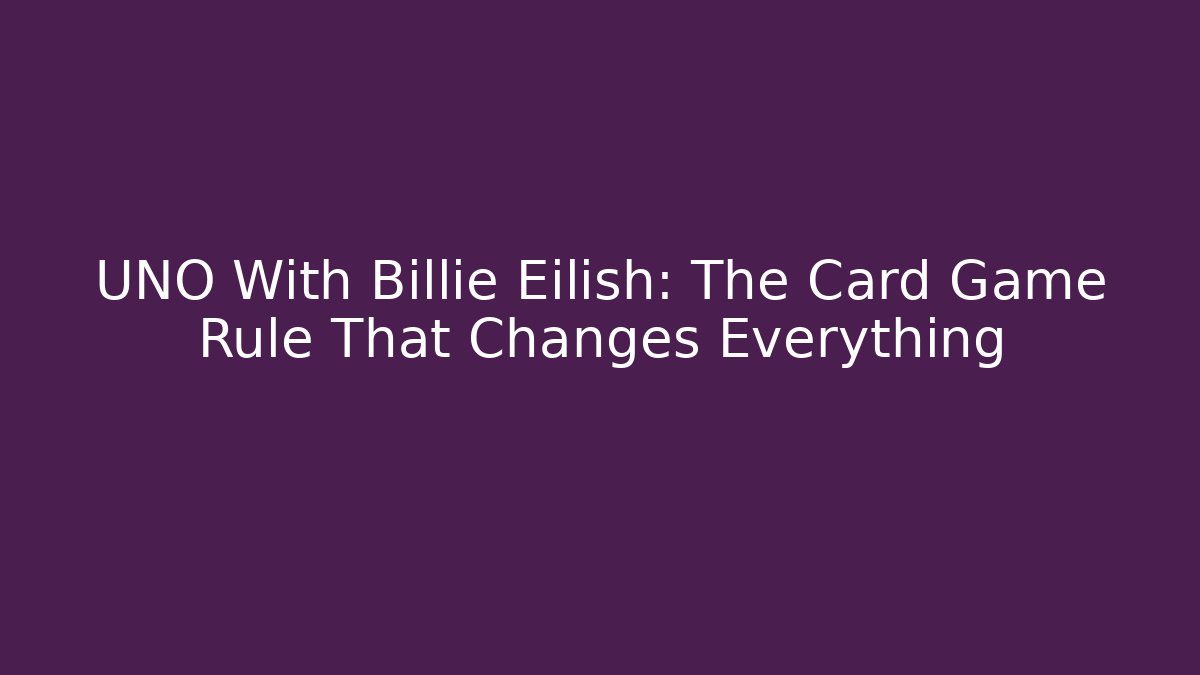 UNO With Billie Eilish: The Card Game Rule That Changes Everything