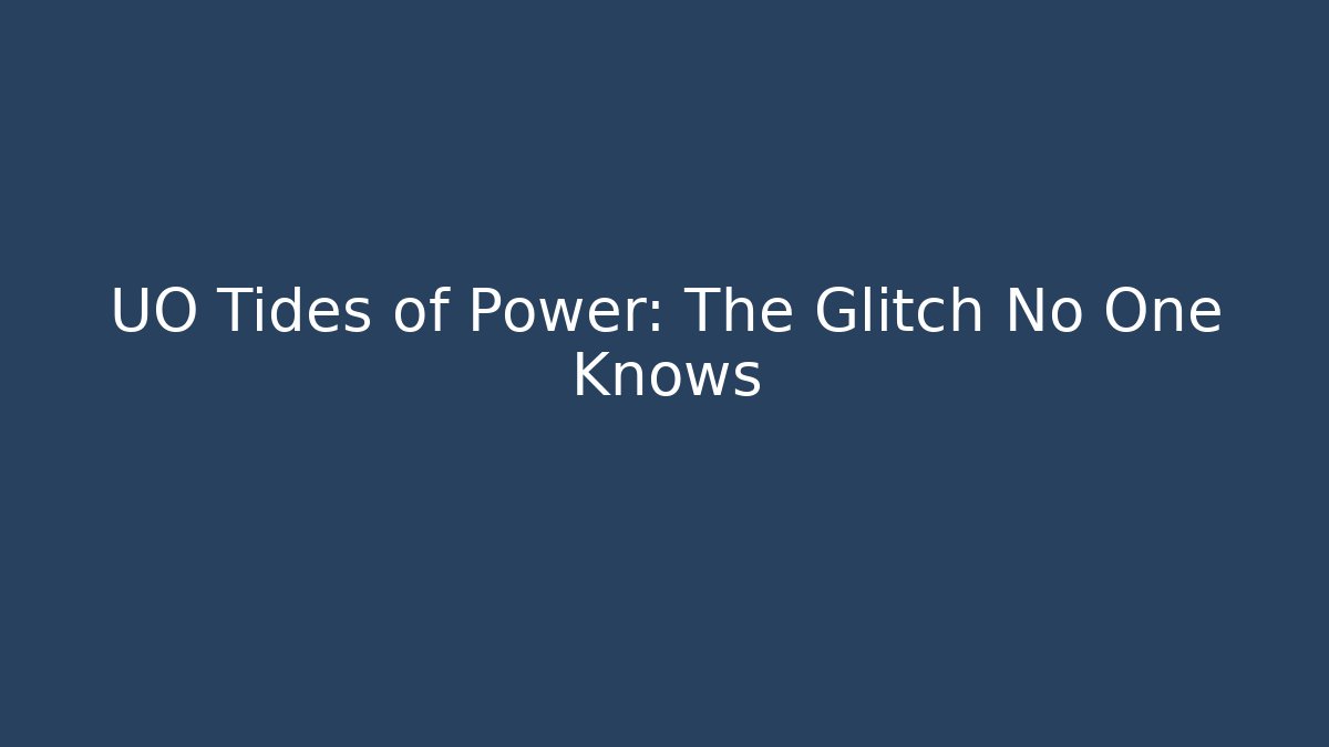 UO Tides of Power: The Glitch No One Knows