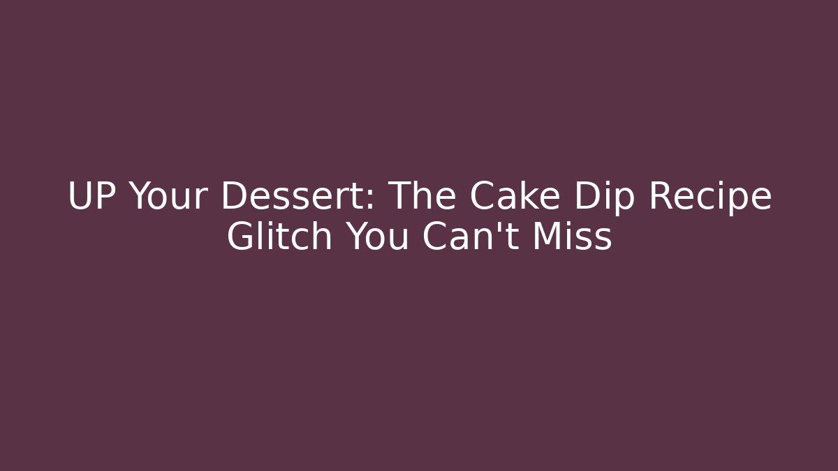 UP Your Dessert: The Cake Dip Recipe Glitch You Can't Miss