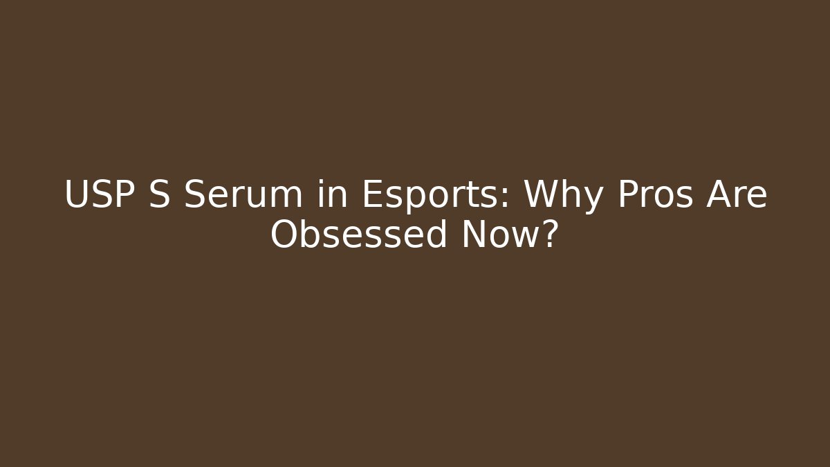 USP S Serum in Esports: Why Pros Are Obsessed Now?