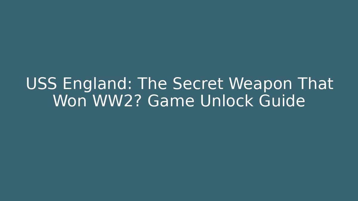 USS England: The Secret Weapon That Won WW2? Game Unlock Guide