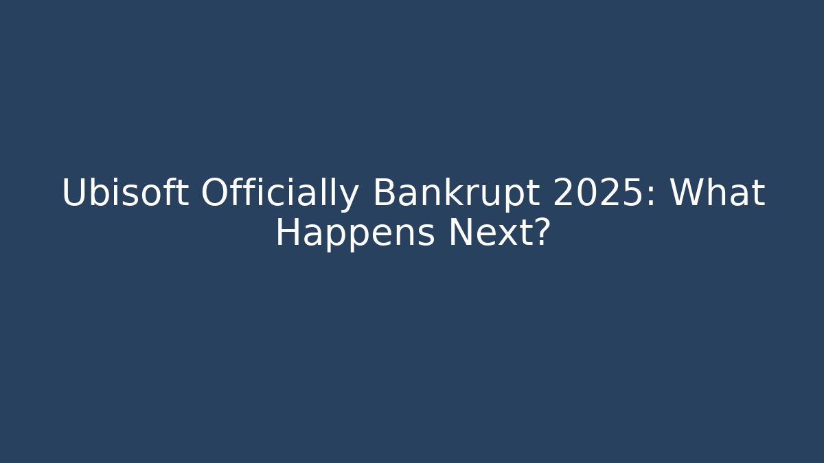 Ubisoft Officially Bankrupt 2025: What Happens Next?