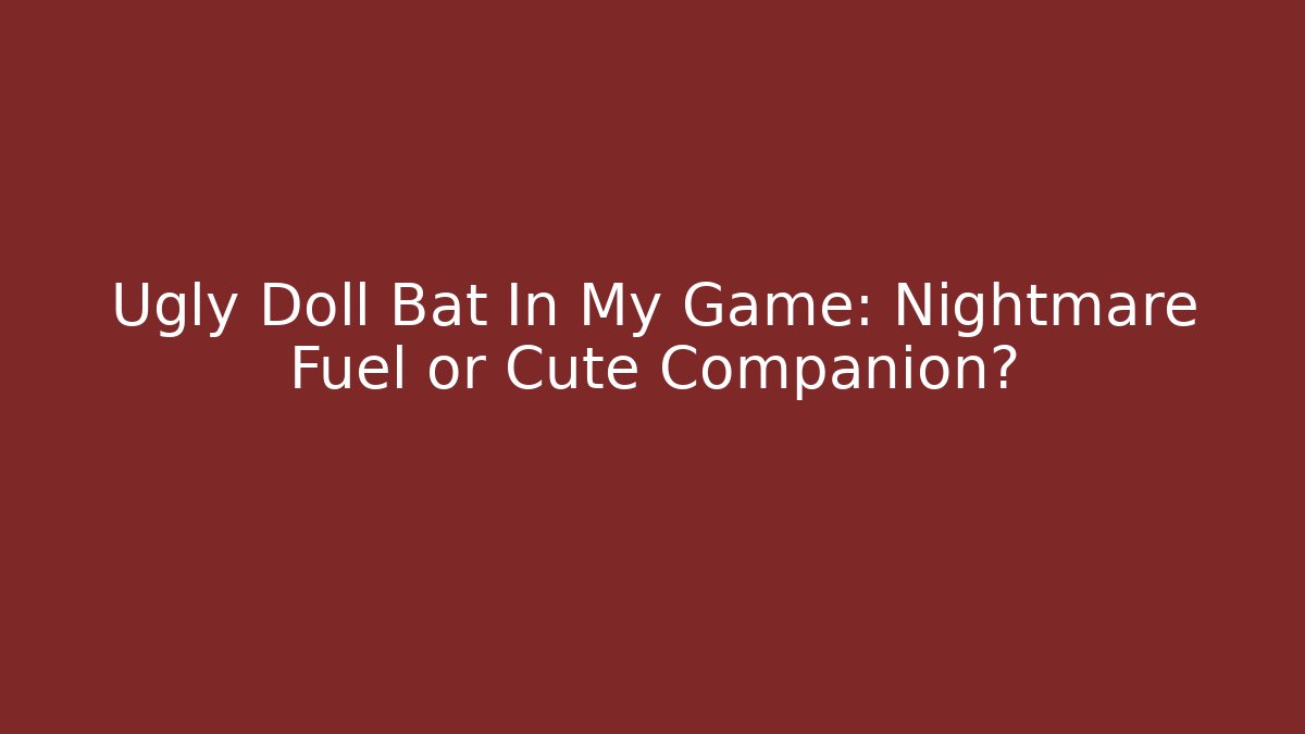 Ugly Doll Bat In My Game: Nightmare Fuel or Cute Companion?