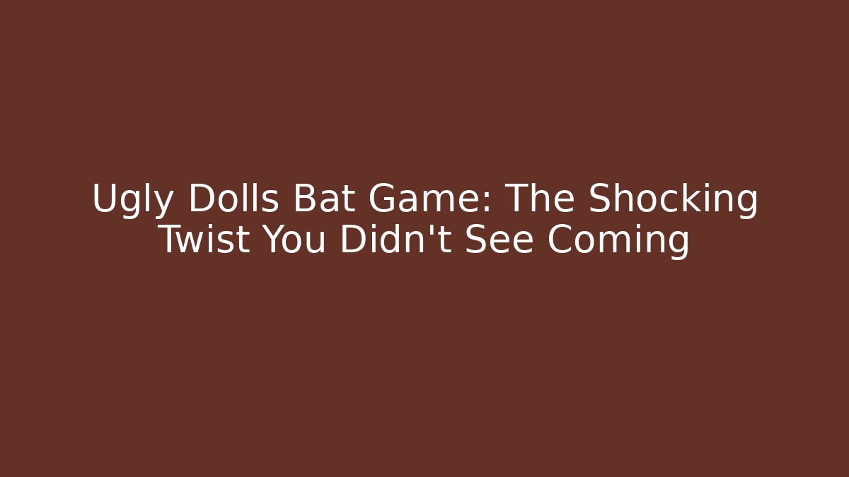 Ugly Dolls Bat Game: The Shocking Twist You Didn't See Coming