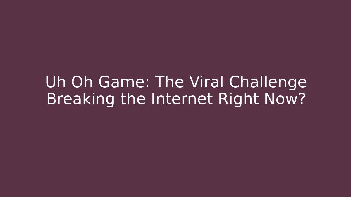 Uh Oh Game: The Viral Challenge Breaking the Internet Right Now?