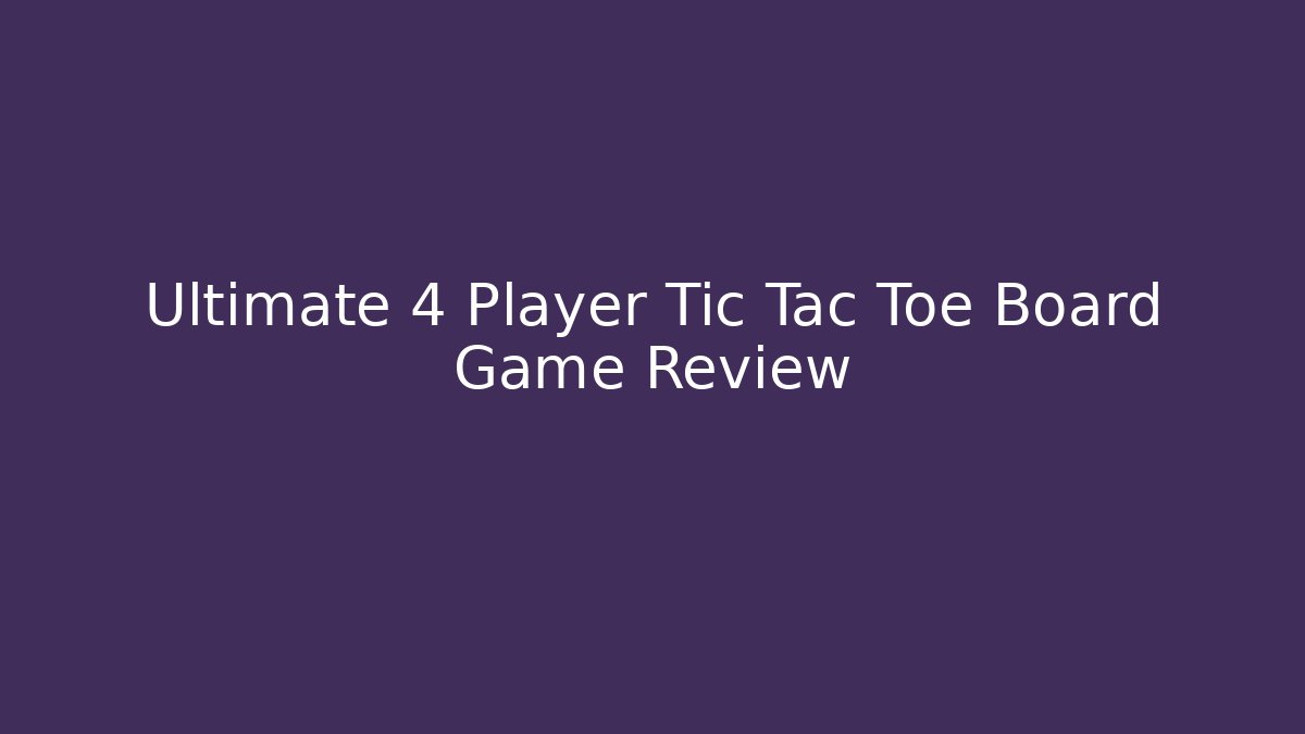 Ultimate 4 Player Tic Tac Toe Board Game Review