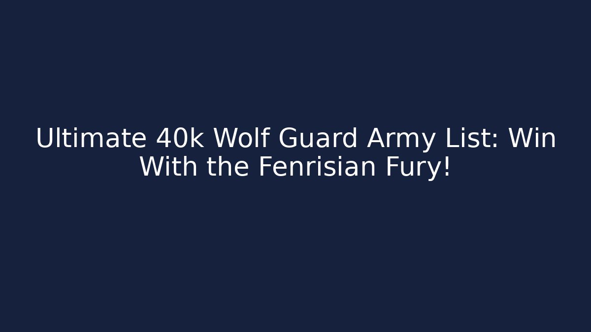 Ultimate 40k Wolf Guard Army List: Win With the Fenrisian Fury!