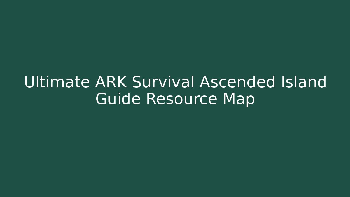 Ultimate ARK Survival Ascended Island Guide Resource Map