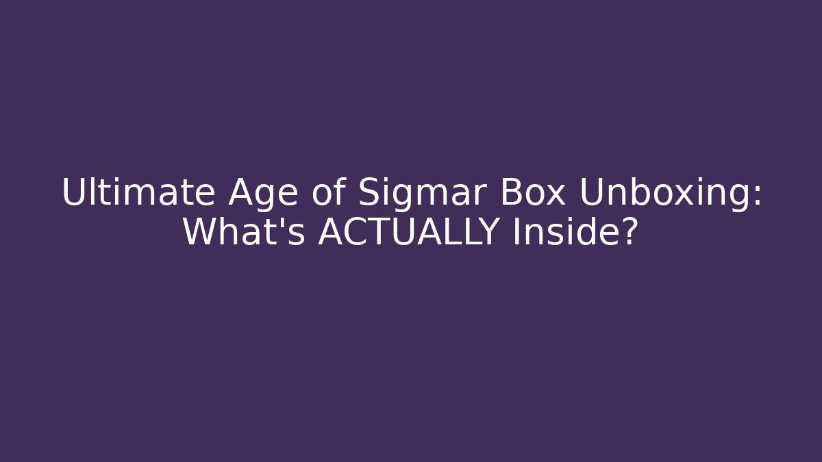 Ultimate Age of Sigmar Box Unboxing: What’s ACTUALLY Inside?